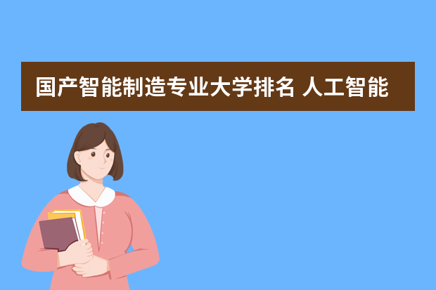 国产智能制造专业大学排名 人工智能专业排名